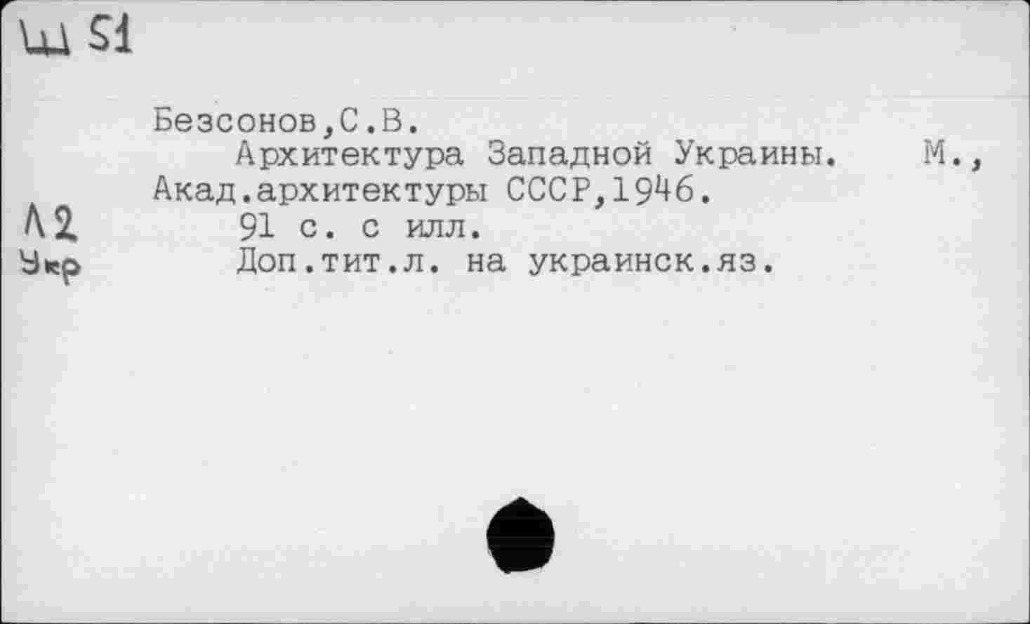 ﻿Безсонов,С.В.
Архитектура Западной Украины. Акад.архитектуры СССР,1946.
91 с. с илл.
Доп.тит.л. на украинок.яз.